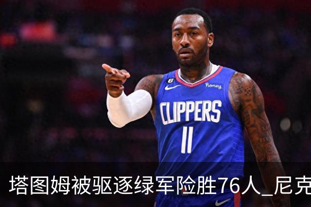 塔图姆被驱逐绿军险胜76人 尼克斯大胜猛龙